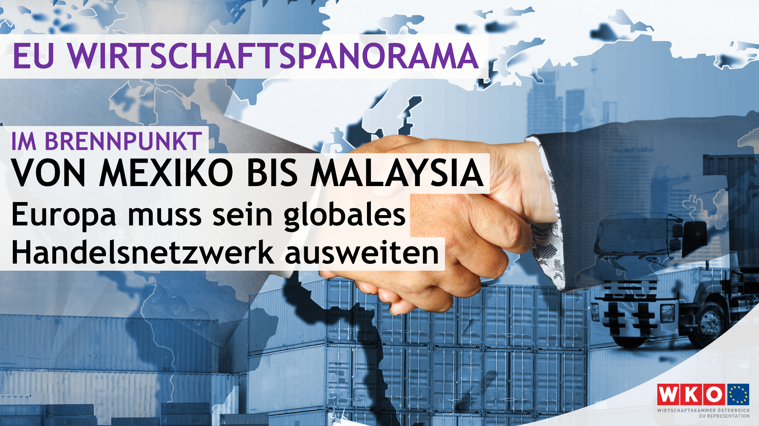 Eine Collage aus drei Teilen, die &uuml;bereinander gelegt sind: eine Weltkarte mit allen Kontinenten ohne L&auml;ndergrenzen, seitliche Aufnahme zwei sich sch&uuml;ttelnder H&auml;nde und Arme und ein Frachtschiff mit Containern sowie weiteren gestapelten Container. Dar&uuml;ber steht EU Wirtschaftspanorama, Im Brennpunkt, Von Mexiko bis Malaysia, Europa muss sein globales Handelsnetzwerk ausweiten
